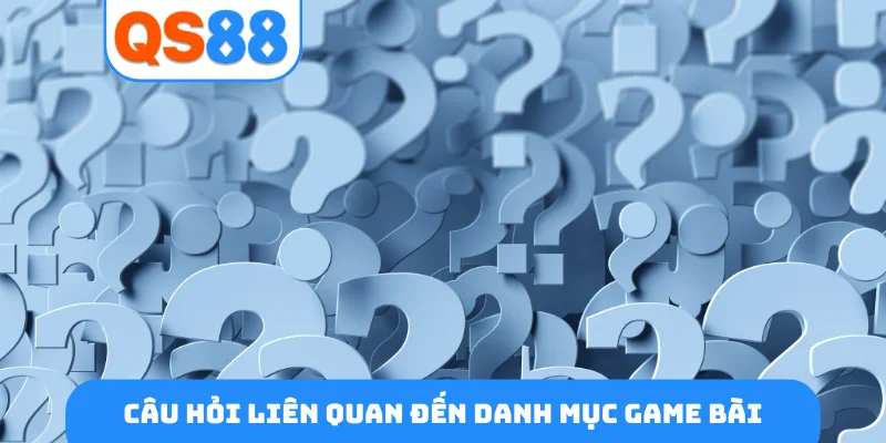 Câu hỏi liên quan đến danh mục game bài