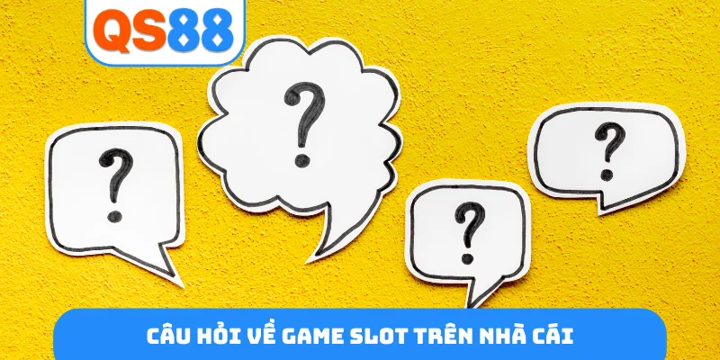 Câu hỏi về game slot trên nhà cái