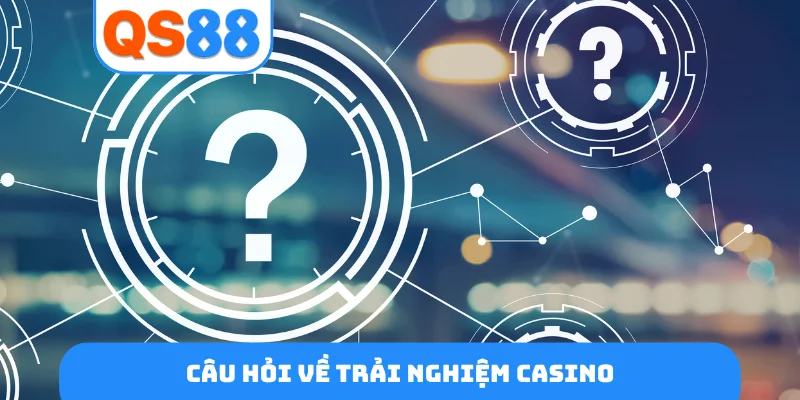 Câu hỏi về trải nghiệm casino