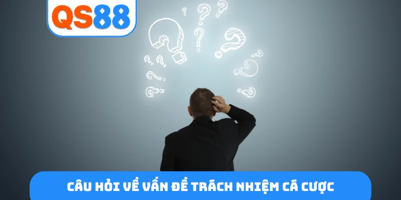 Câu hỏi về vấn đề trách nhiệm cá cược